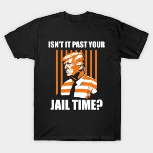 Funny Sarcastic Trump 2024 election Isn't It Past Your Jail Time? T-Shirt